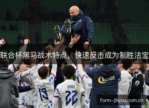 联合杯黑马战术特点,快速反击成为制胜法宝 联合杯黑马战术特点,快速反击成为制胜法宝