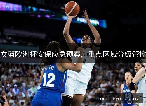 女篮欧洲杯安保应急预案，重点区域分级管控